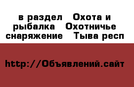  в раздел : Охота и рыбалка » Охотничье снаряжение . Тыва респ.